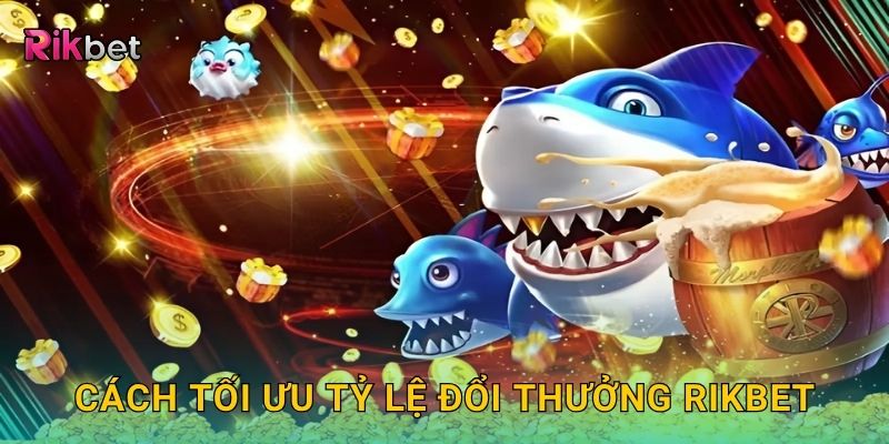 Bắn cá đổi thưởng – Cơ hội nhận tiền thật liền tay tại Rikbet 3 Cách tối ưu tỷ lệ đổi thưởng Rikbet