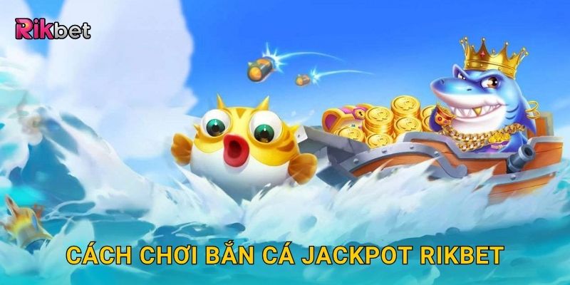 Cách chơi bắn cá Jackpot Rikbet