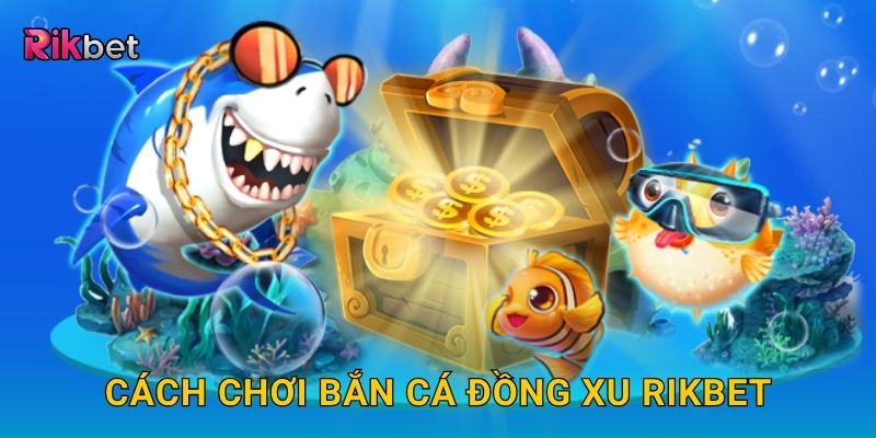 Cách chơi bắn cá đồng xu Rikbet