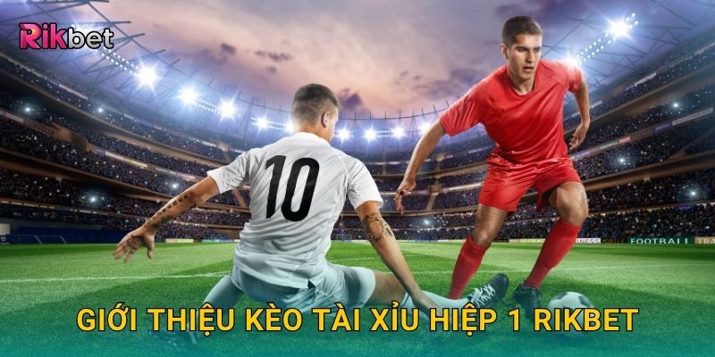 Giới thiệu kèo tài xỉu hiệp 1 Rikbet