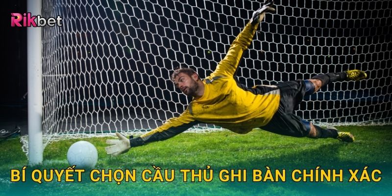 Bí quyết chọn cầu thủ ghi bàn chính xác