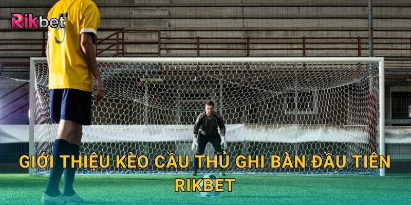 Kèo cầu thủ ghi bàn đầu tiên – Đọc vị khoảnh khắc mở tỷ số tại Rikbet 2 Giới thiệu kèo cầu thủ ghi bàn đầu tiên Rikbet