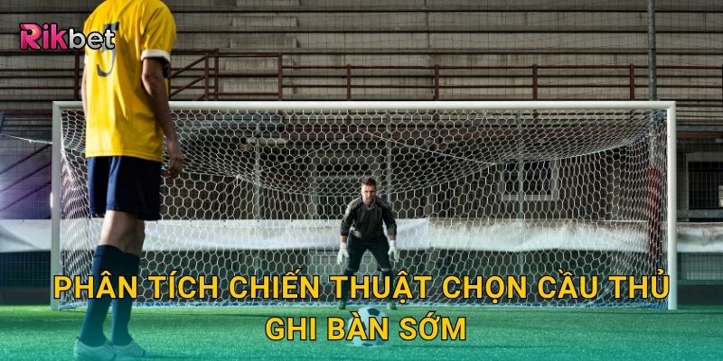 Kèo cầu thủ ghi bàn đầu tiên – Đọc vị khoảnh khắc mở tỷ số tại Rikbet 3 Phân tích chiến thuật chọn cầu thủ ghi bàn sớm